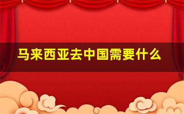 马来西亚去中国需要什么