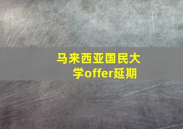 马来西亚国民大学offer延期