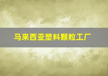 马来西亚塑料颗粒工厂