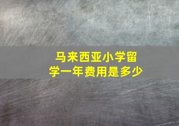 马来西亚小学留学一年费用是多少