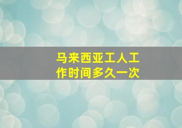 马来西亚工人工作时间多久一次