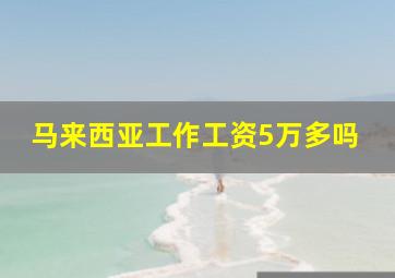 马来西亚工作工资5万多吗