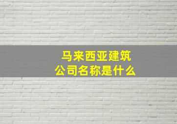 马来西亚建筑公司名称是什么