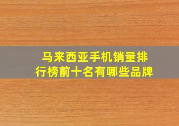 马来西亚手机销量排行榜前十名有哪些品牌