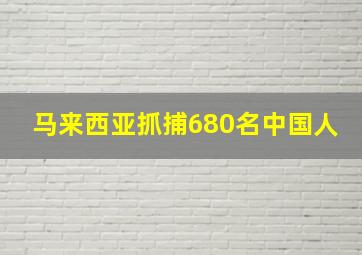 马来西亚抓捕680名中国人