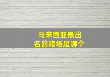 马来西亚最出名的赌场是哪个