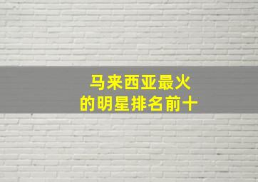 马来西亚最火的明星排名前十