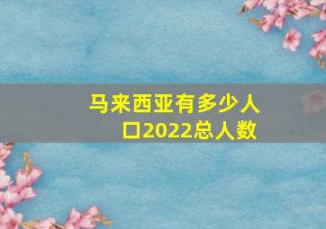 马来西亚有多少人口2022总人数