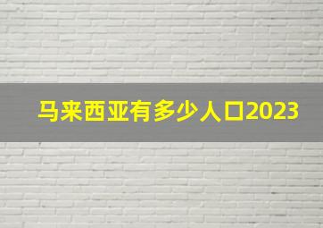 马来西亚有多少人口2023