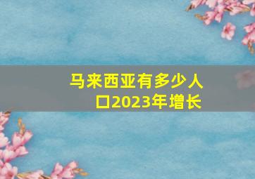 马来西亚有多少人口2023年增长