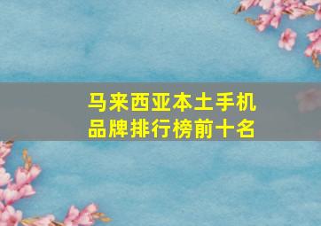 马来西亚本土手机品牌排行榜前十名