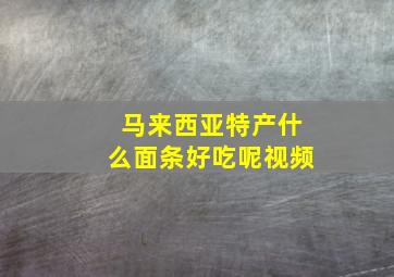 马来西亚特产什么面条好吃呢视频