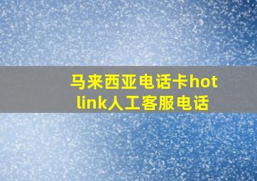 马来西亚电话卡hotlink人工客服电话