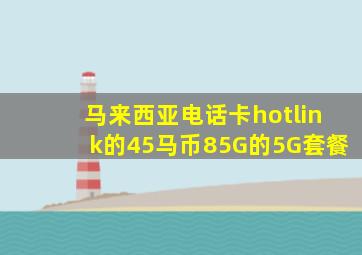 马来西亚电话卡hotlink的45马币85G的5G套餐