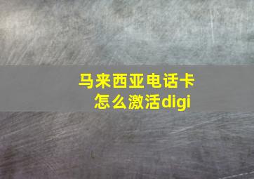 马来西亚电话卡怎么激活digi