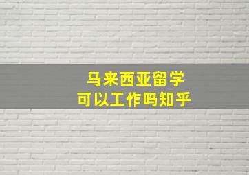 马来西亚留学可以工作吗知乎