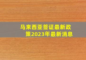 马来西亚签证最新政策2023年最新消息