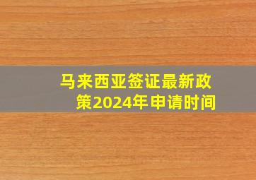 马来西亚签证最新政策2024年申请时间