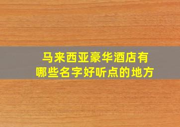 马来西亚豪华酒店有哪些名字好听点的地方