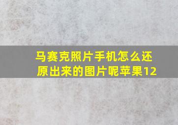 马赛克照片手机怎么还原出来的图片呢苹果12