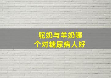 驼奶与羊奶哪个对糖尿病人好