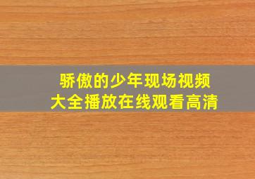 骄傲的少年现场视频大全播放在线观看高清