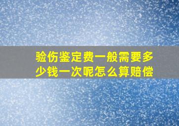 验伤鉴定费一般需要多少钱一次呢怎么算赔偿