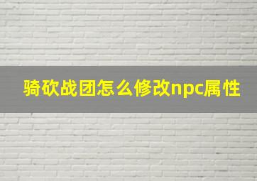 骑砍战团怎么修改npc属性