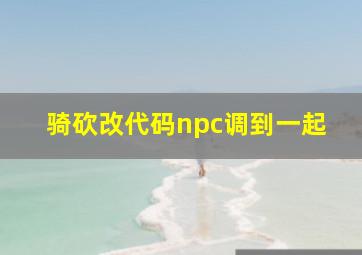 骑砍改代码npc调到一起