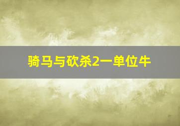 骑马与砍杀2一单位牛