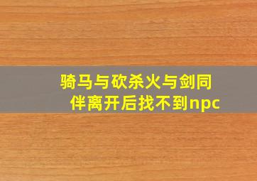 骑马与砍杀火与剑同伴离开后找不到npc