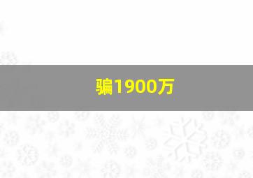 骗1900万