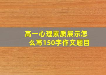 高一心理素质展示怎么写150字作文题目