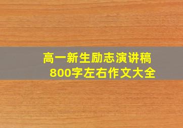 高一新生励志演讲稿800字左右作文大全