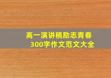 高一演讲稿励志青春300字作文范文大全