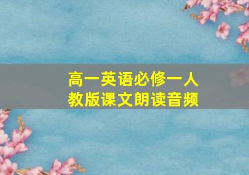 高一英语必修一人教版课文朗读音频