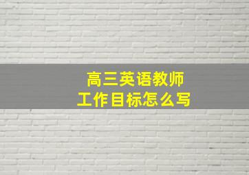 高三英语教师工作目标怎么写