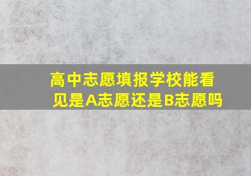 高中志愿填报学校能看见是A志愿还是B志愿吗