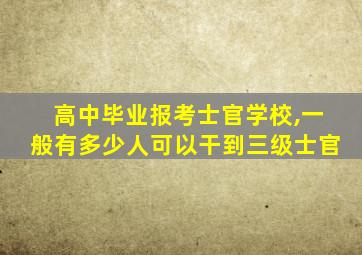 高中毕业报考士官学校,一般有多少人可以干到三级士官