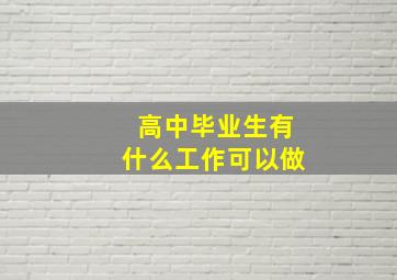 高中毕业生有什么工作可以做