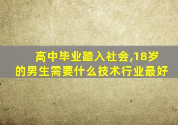 高中毕业踏入社会,18岁的男生需要什么技术行业最好