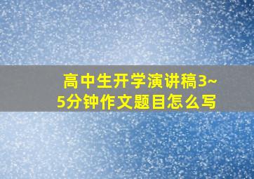 高中生开学演讲稿3~5分钟作文题目怎么写