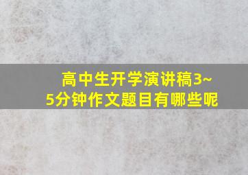 高中生开学演讲稿3~5分钟作文题目有哪些呢