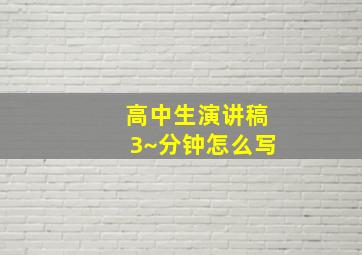 高中生演讲稿3~分钟怎么写