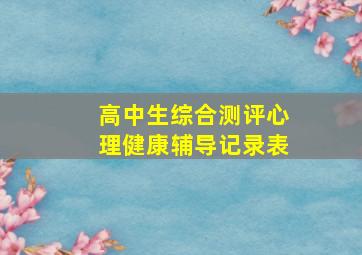 高中生综合测评心理健康辅导记录表