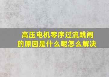 高压电机零序过流跳闸的原因是什么呢怎么解决