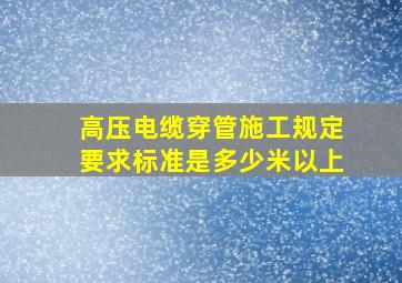 高压电缆穿管施工规定要求标准是多少米以上