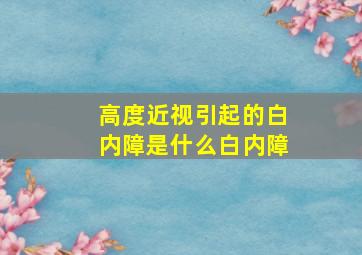 高度近视引起的白内障是什么白内障