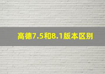 高德7.5和8.1版本区别