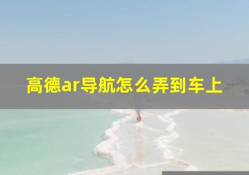 高德ar导航怎么弄到车上